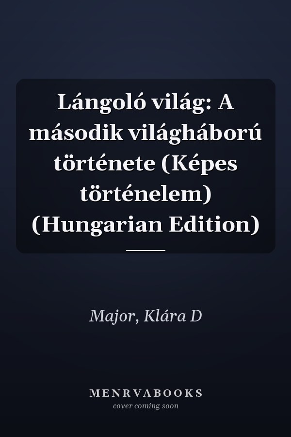 Lángoló világ: A második világháború története (Képes történelem) (Hungarian Edition)