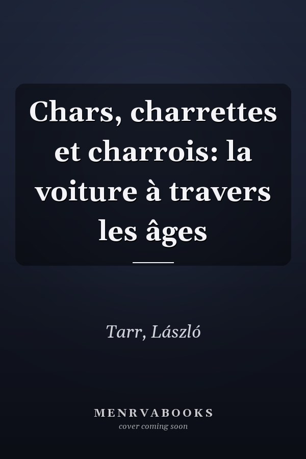 Chars, charrettes et charrois: la voiture à travers les âges