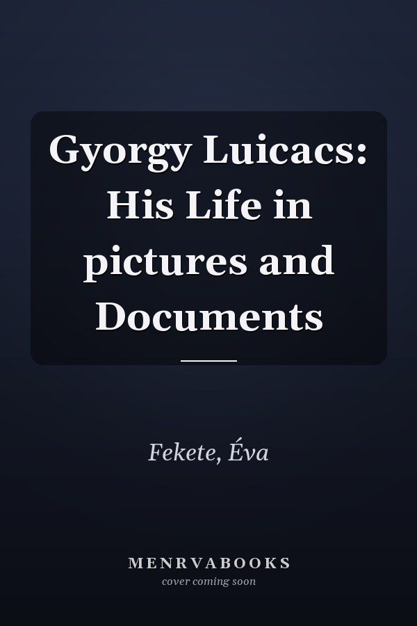 Gyorgy Luicacs: His Life in pictures and Documents