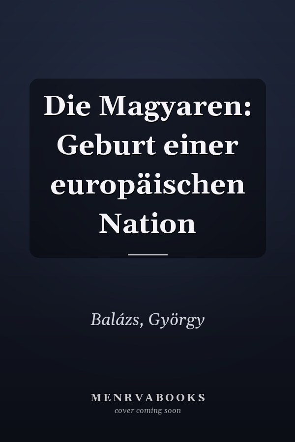 Die Magyaren: Geburt einer europäischen Nation