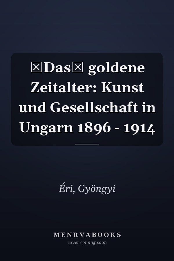 Das goldene Zeitalter: Kunst und Gesellschaft in Ungarn 1896 - 1914