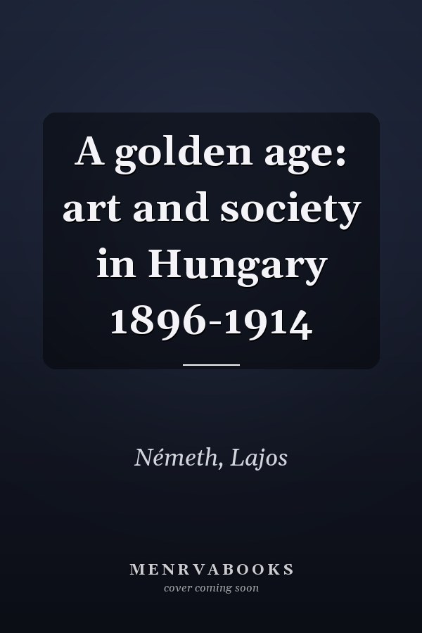 A golden age: art and society in Hungary 1896-1914