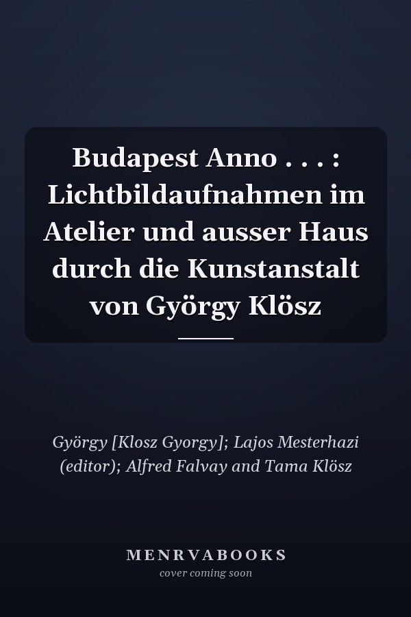 Budapest Anno . . . : Lichtbildaufnahmen im Atelier und ausser Haus durch die Kunstanstalt von György Klösz