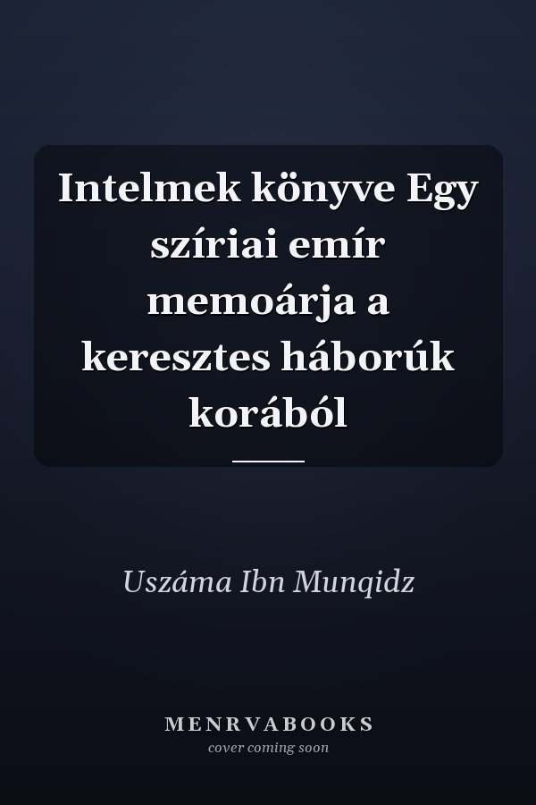 Intelmek könyve Egy szíriai emír memoárja a keresztes háborúk korából