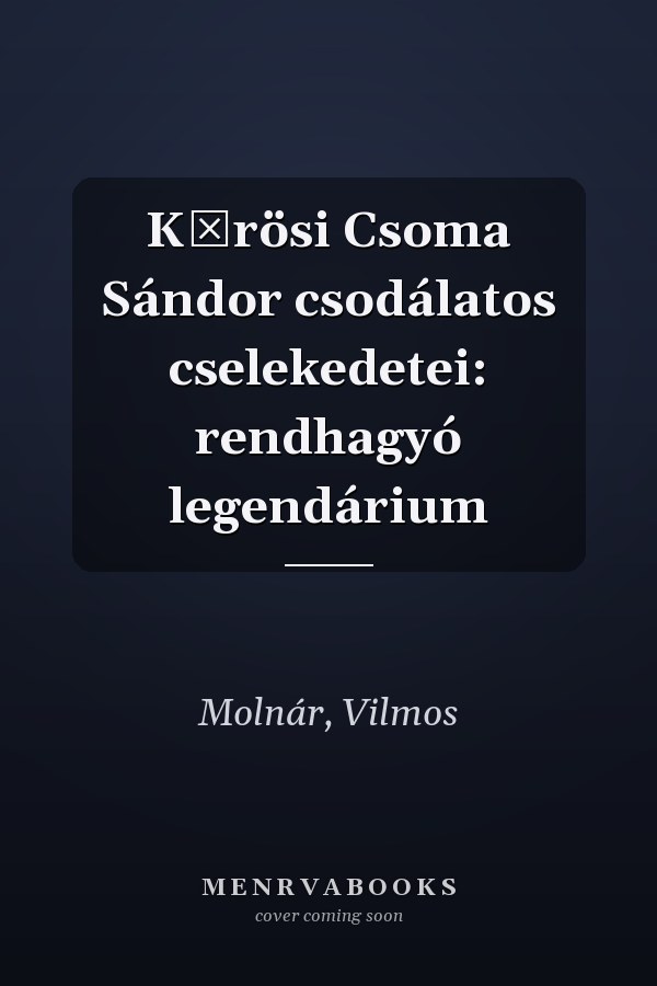 Kőrösi Csoma Sándor csodálatos cselekedetei: rendhagyó legendárium