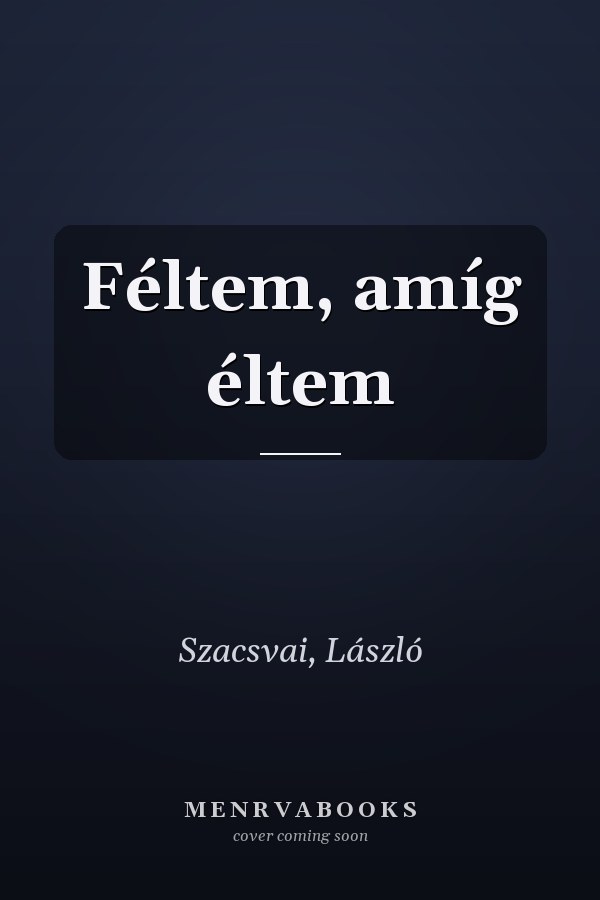 Féltem, amíg éltem