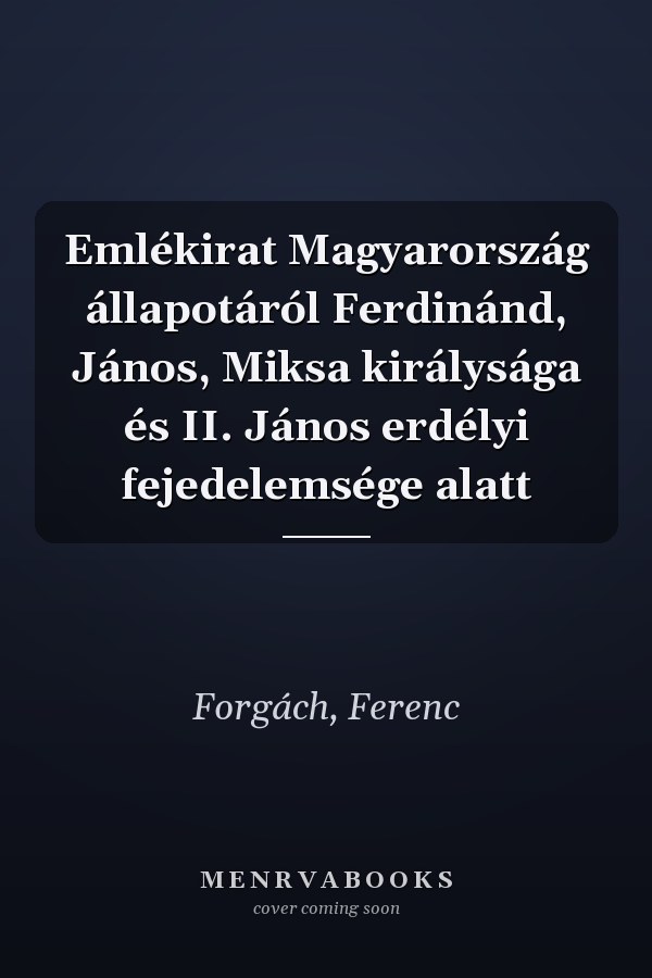Emlékirat Magyarország állapotáról Ferdinánd, János, Miksa királysága és II. János erdélyi fejedelemsége alatt