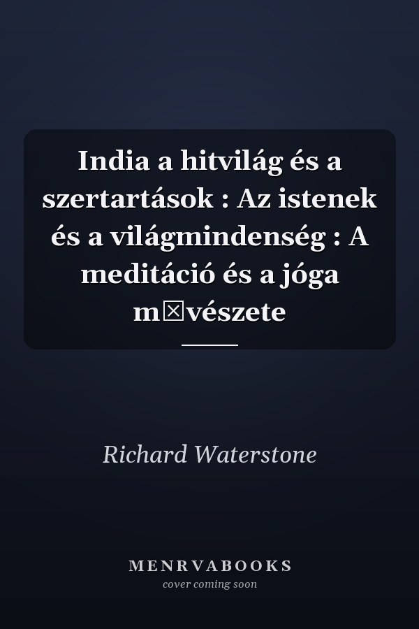 India a hitvilág és a szertartások : Az istenek és a világmindenség : A meditáció és a jóga művészete