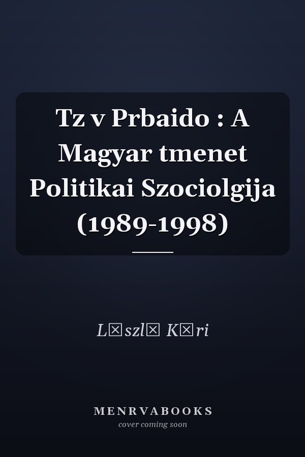 Tz v Prbaido : A Magyar tmenet Politikai Szociolgija (1989-1998)
