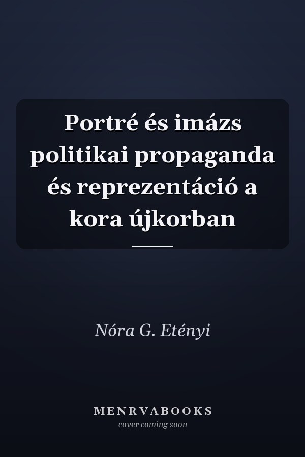 Portré és imázs politikai propaganda és reprezentáció a kora újkorban