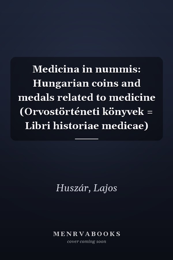 Medicina in nummis: Hungarian coins and medals related to medicine (Orvostörténeti könyvek = Libri historiae medicae)