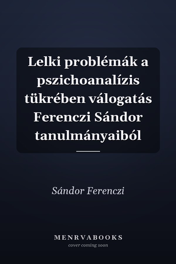 Lelki problémák a pszichoanalízis tükrében válogatás Ferenczi Sándor tanulmányaiból