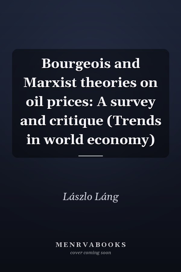 Bourgeois and Marxist theories on oil prices: A survey and critique (Trends in world economy)