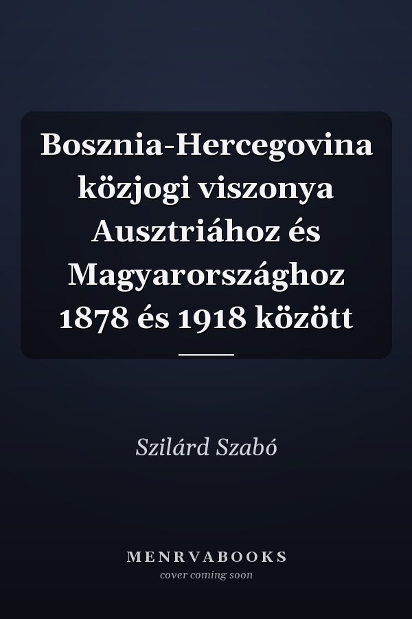 Bosznia-Hercegovina közjogi viszonya Ausztriához és Magyarországhoz 1878 és 1918 között