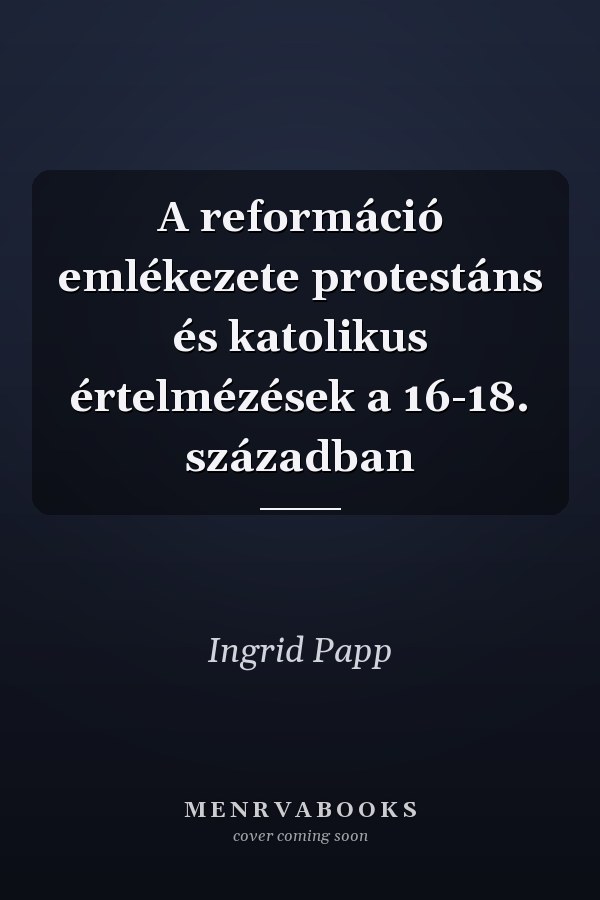 A reformáció emlékezete protestáns és katolikus értelmézések a 16-18. században