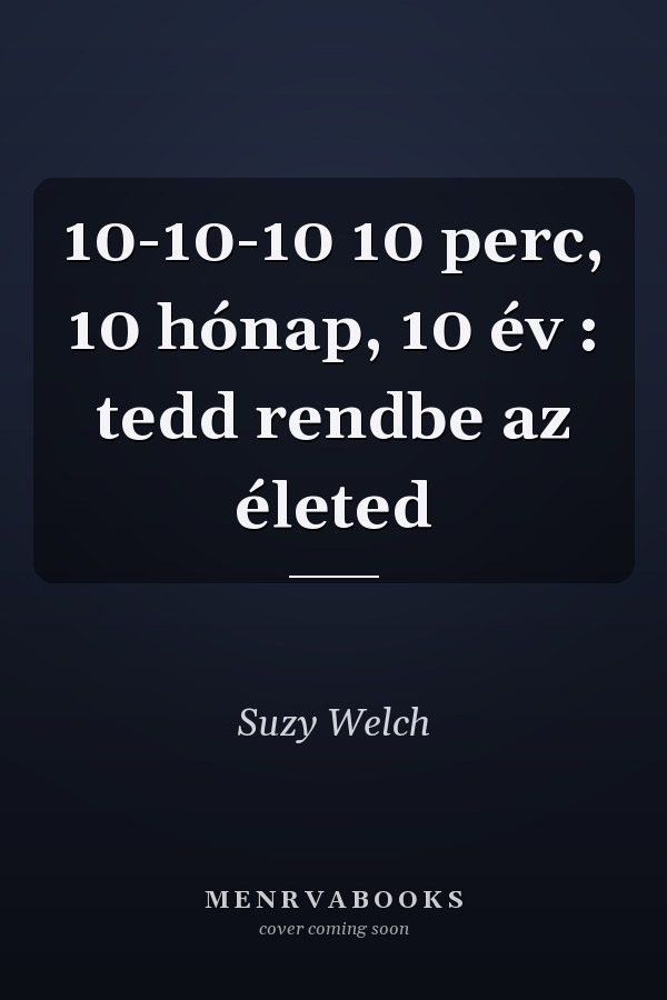 10-10-10 10 perc, 10 hónap, 10 év : tedd rendbe az életed