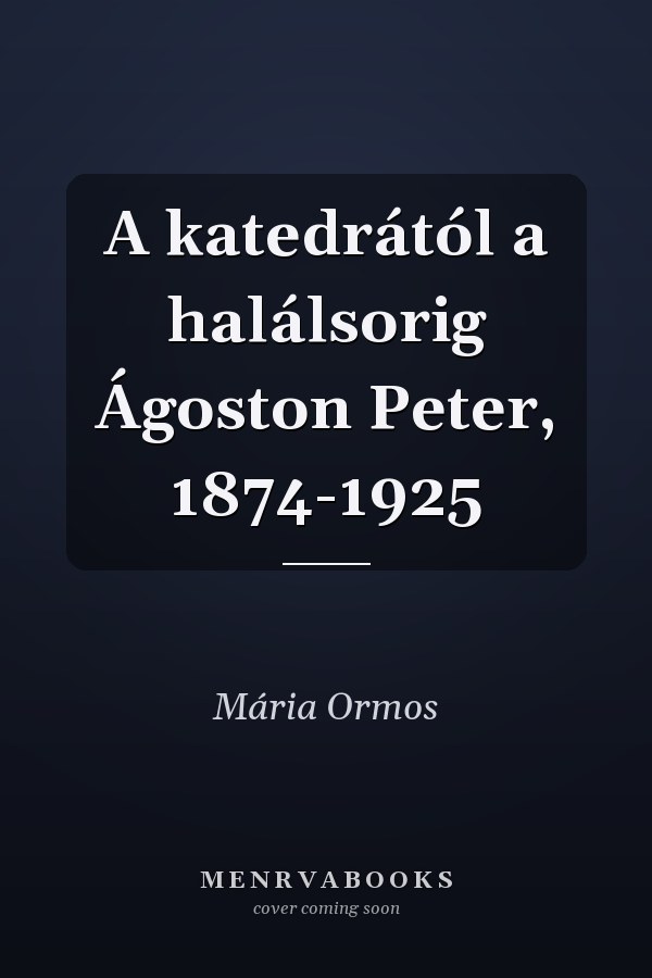 A katedrától a halálsorig Ágoston Peter, 1874-1925