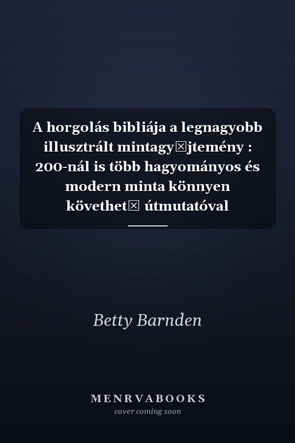 A horgolás bibliája a legnagyobb illusztrált mintagyűjtemény : 200-nál is több hagyományos és modern minta könnyen követhető útmutatóval