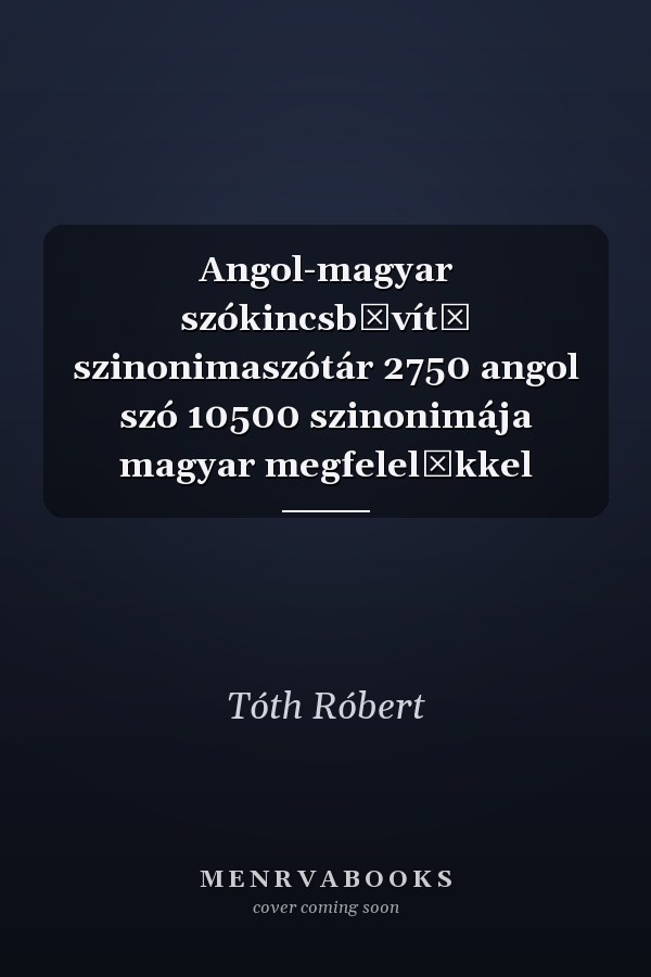 Angol-magyar szókincsbővítő szinonimaszótár 2750 angol szó 10500 szinonimája magyar megfelelőkkel