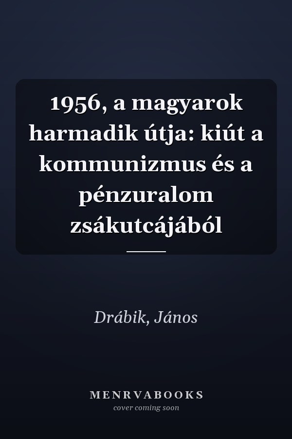 1956, a magyarok harmadik útja: kiút a kommunizmus és a pénzuralom zsákutcájából