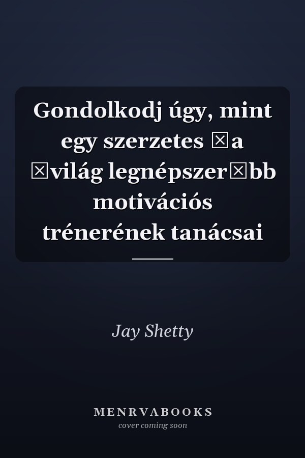 Gondolkodj úgy, mint egy szerzetes ǂa ǂvilág legnépszerűbb motivációs trénerének tanácsai