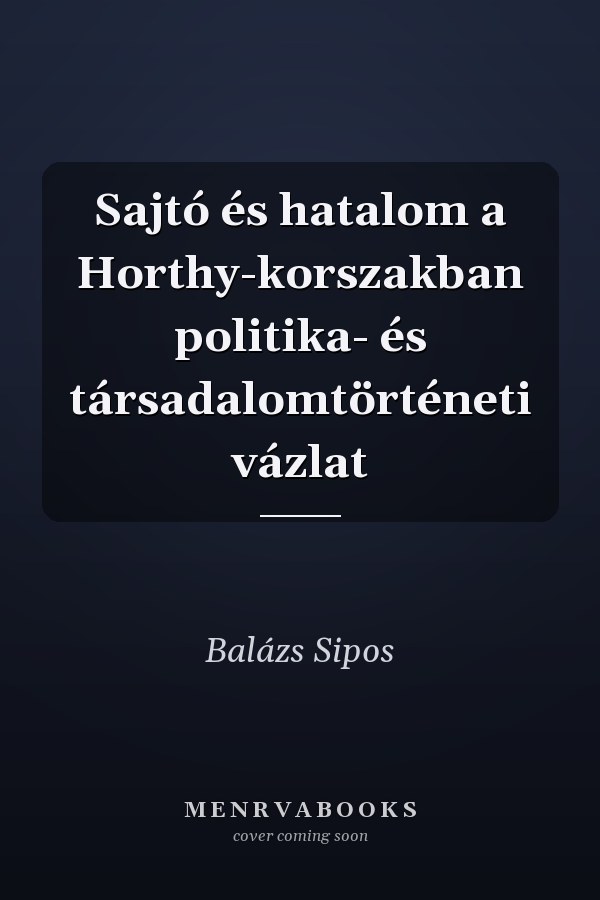 Sajtó és hatalom a Horthy-korszakban politika- és társadalomtörténeti vázlat