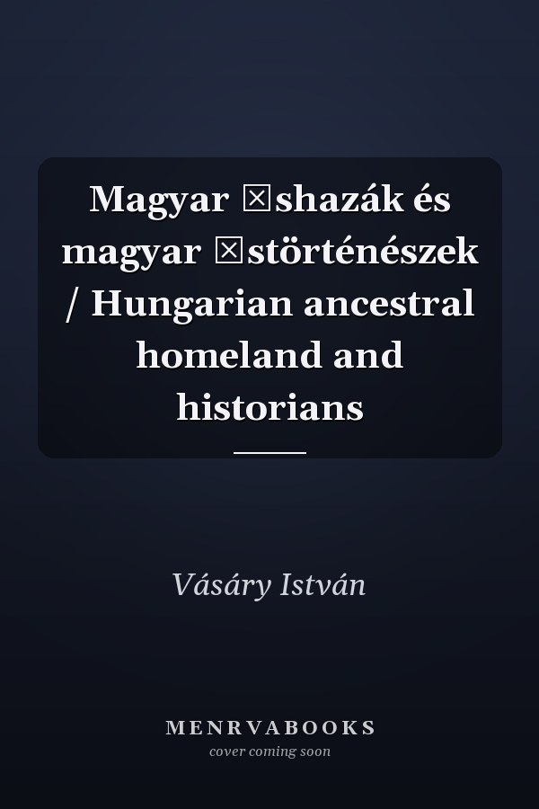 Magyar őshazák és magyar őstörténészek / Hungarian ancestral homeland and historians
