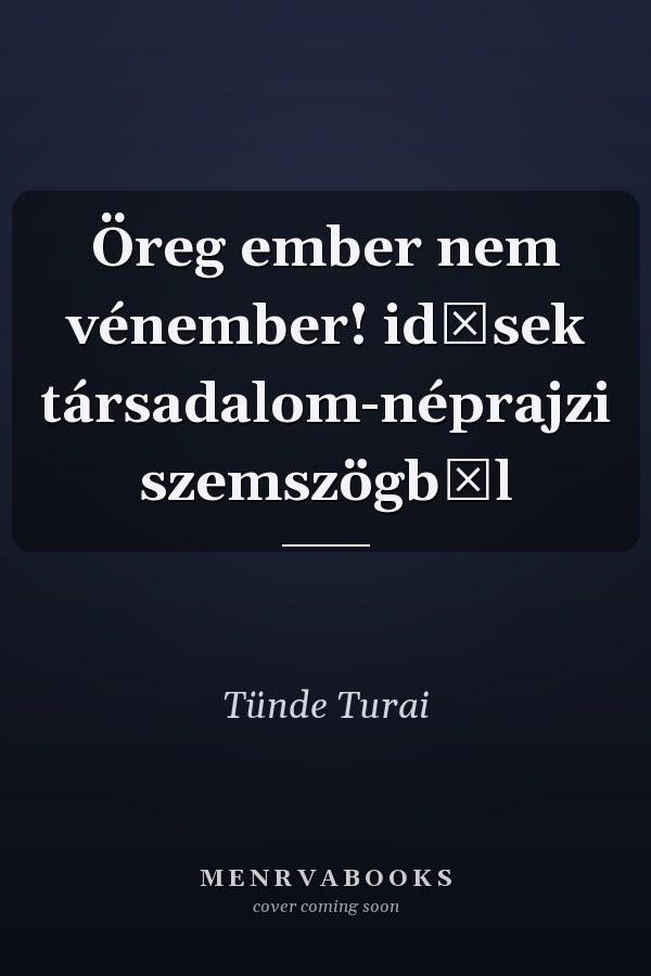 Öreg ember nem vénember! idősek társadalom-néprajzi szemszögből