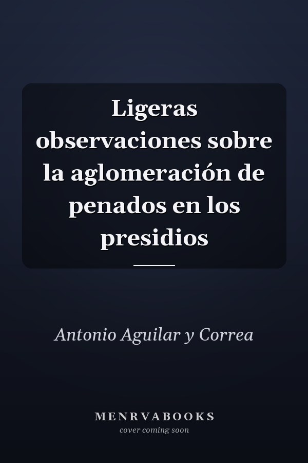Ligeras observaciones sobre la aglomeración de penados en los presidios