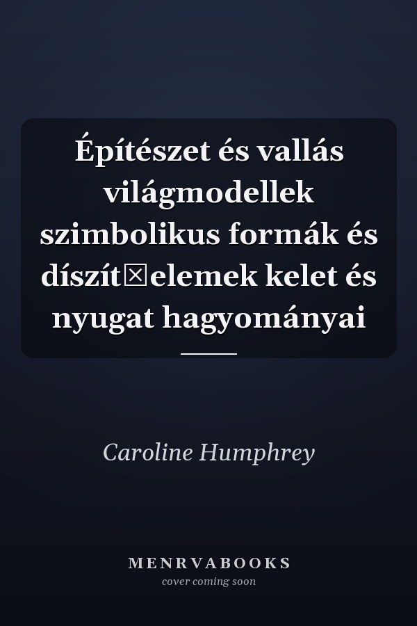 Építészet és vallás világmodellek szimbolikus formák és díszítőelemek kelet és nyugat hagyományai