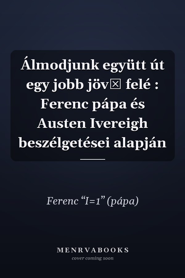 Álmodjunk együtt út egy jobb jövő felé : Ferenc pápa és Austen Ivereigh beszélgetései alapján