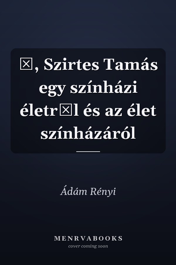 Ő, Szirtes Tamás egy színházi életről és az élet színházáról