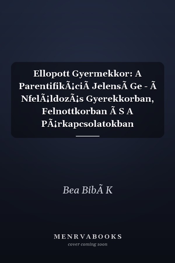 Ellopott Gyermekkor: A ParentifikÃ¡ciÃ JelensÃ Ge - Ã NfelÃ¡ldozÃ¡s Gyerekkorban, Felnottkorban Ã S A PÃ¡rkapcsolatokban
