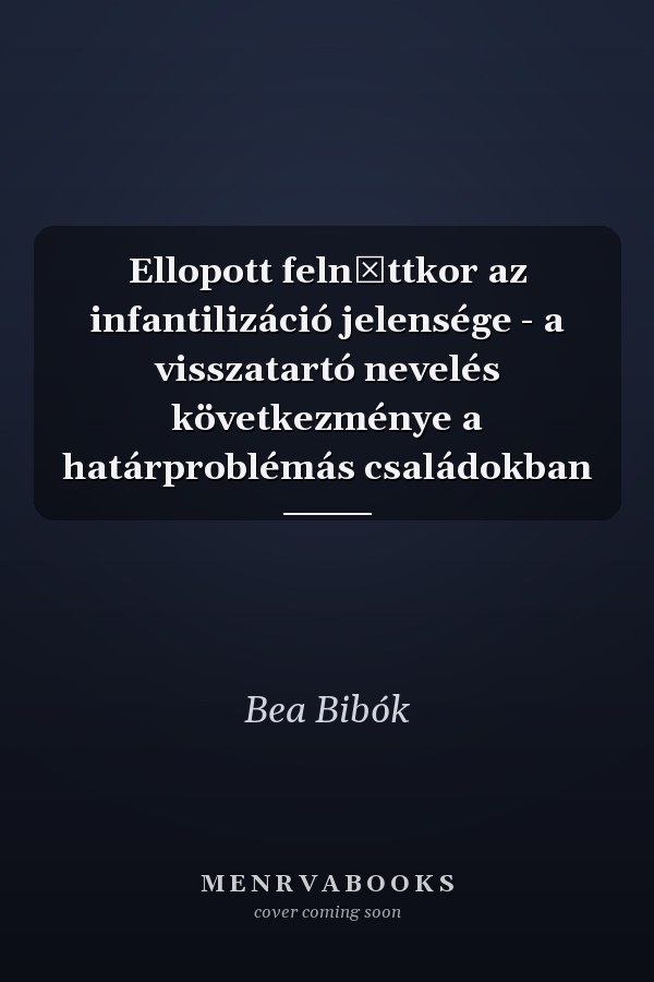Ellopott felnőttkor az infantilizáció jelensége - a visszatartó nevelés következménye a határproblémás családokban