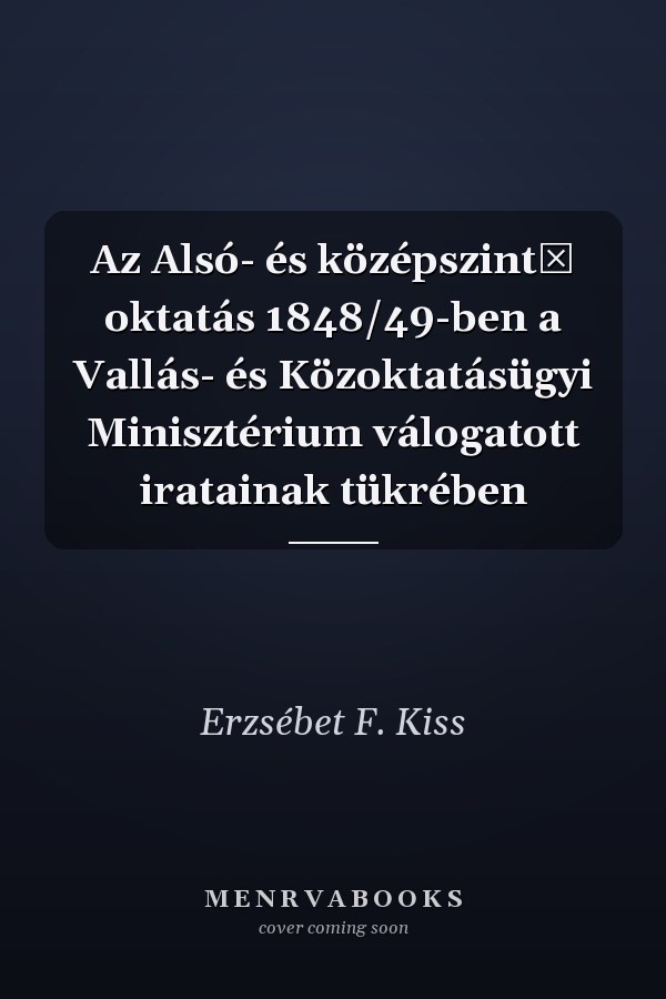 Az Alsó- és középszintű oktatás 1848/49-ben a Vallás- és Közoktatásügyi Minisztérium válogatott iratainak tükrében