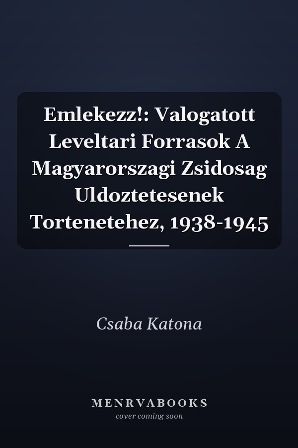 Emlekezz!: Valogatott Leveltari Forrasok A Magyarorszagi Zsidosag Uldoztetesenek Tortenetehez, 1938-1945