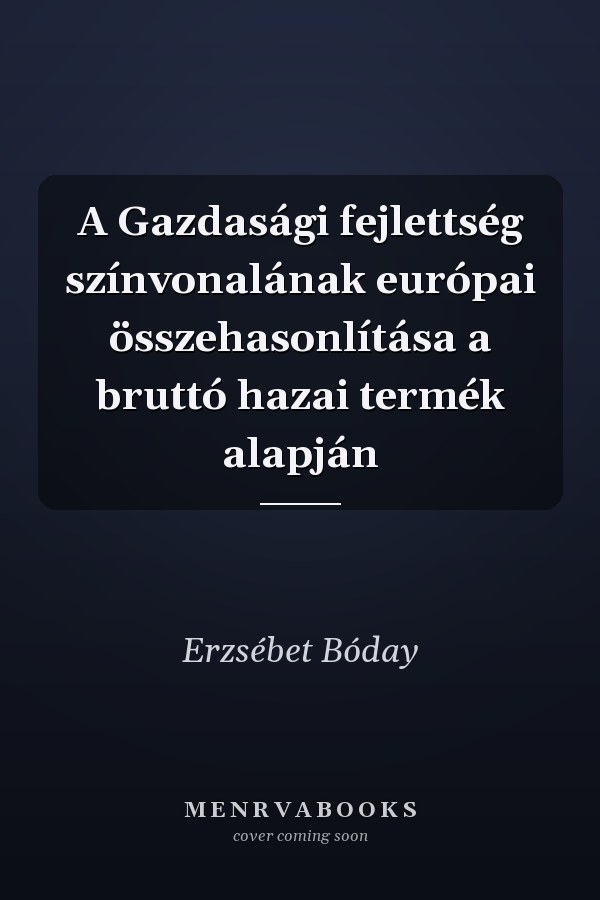A Gazdasági fejlettség színvonalának európai összehasonlítása a bruttó hazai termék alapján