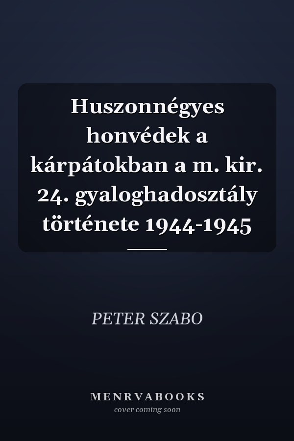 Huszonnégyes honvédek a kárpátokban a m. kir. 24. gyaloghadosztály története 1944-1945