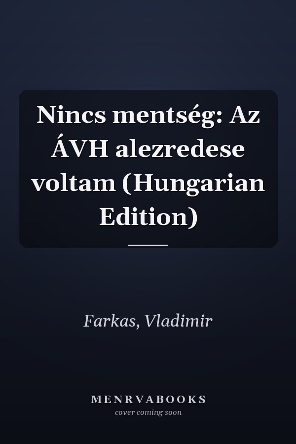 Nincs mentség: Az ÁVH alezredese voltam (Hungarian Edition)