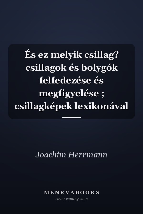 És ez melyik csillag? csillagok és bolygók felfedezése és megfigyelése ; csillagképek lexikonával