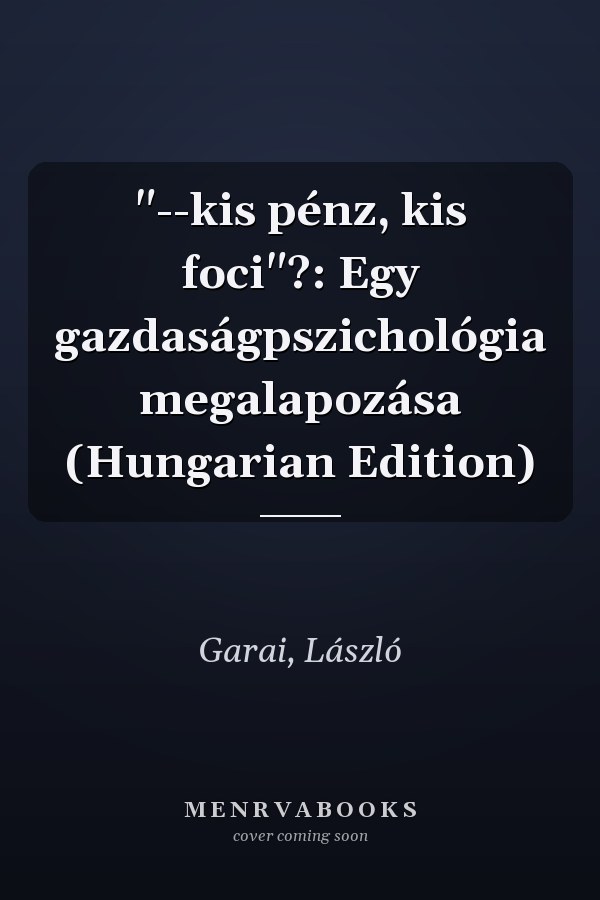 "--kis pénz, kis foci"?: Egy gazdaságpszichológia megalapozása (Hungarian Edition)