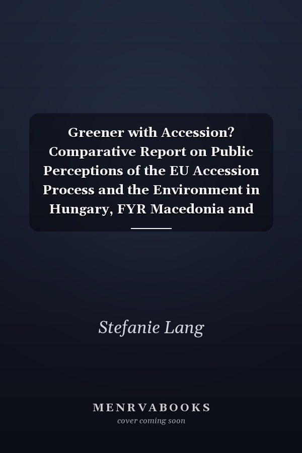 Greener with Accession? Comparative Report on Public Perceptions of the EU Accession Process and the Environment in Hungary, FYR Macedonia and Romania : Szentendre, Hungary, April 2000