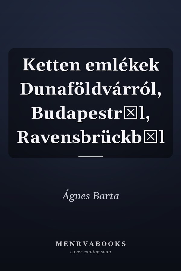 Ketten emlékek Dunaföldvárról, Budapestről, Ravensbrückből