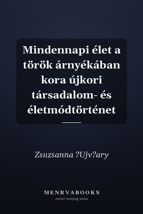 Mindennapi élet a török árnyékában kora újkori társadalom- és életmódtörténet