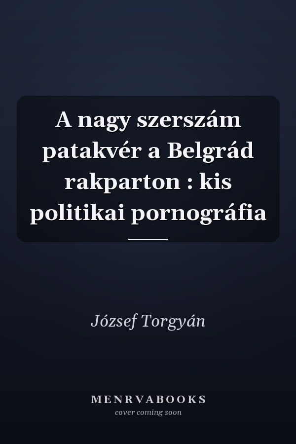 A nagy szerszám patakvér a Belgrád rakparton : kis politikai pornográfia