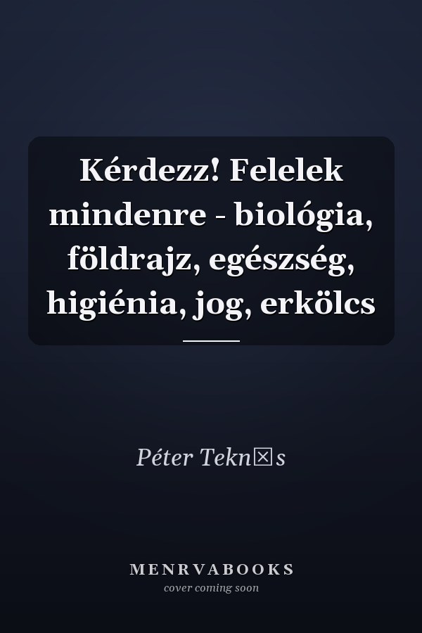 Kérdezz! Felelek mindenre - biológia, földrajz, egészség, higiénia, jog, erkölcs