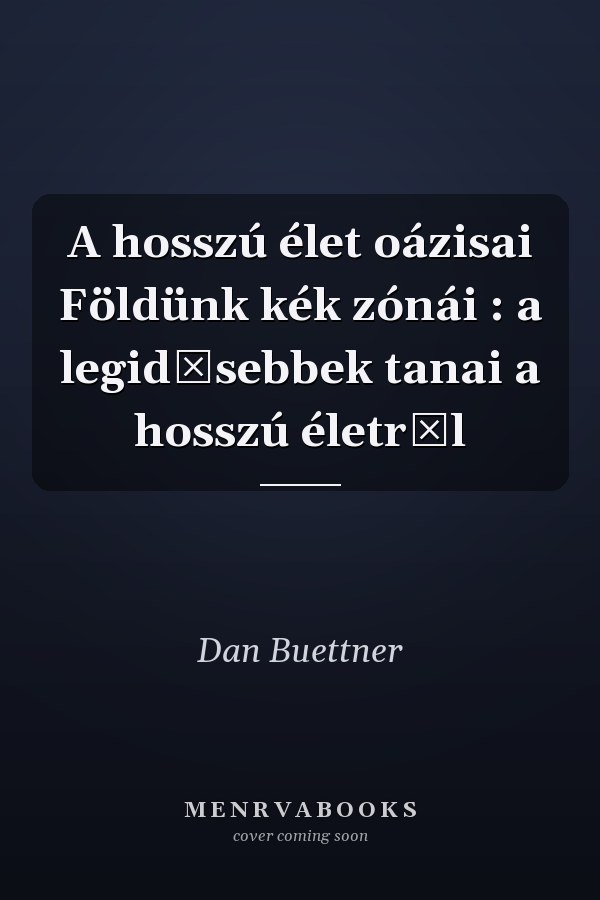 A hosszú élet oázisai Földünk kék zónái : a legidősebbek tanai a hosszú életről