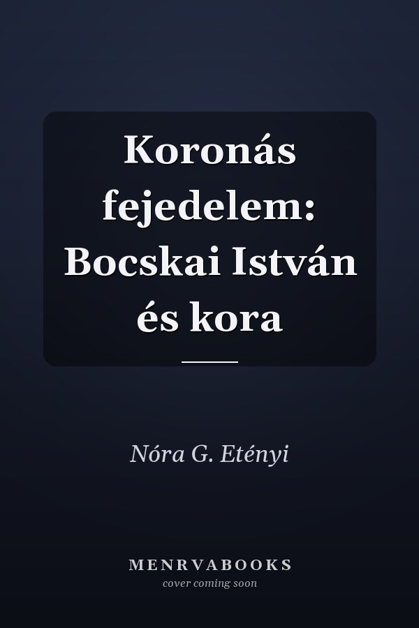 Koronás fejedelem: Bocskai István és kora