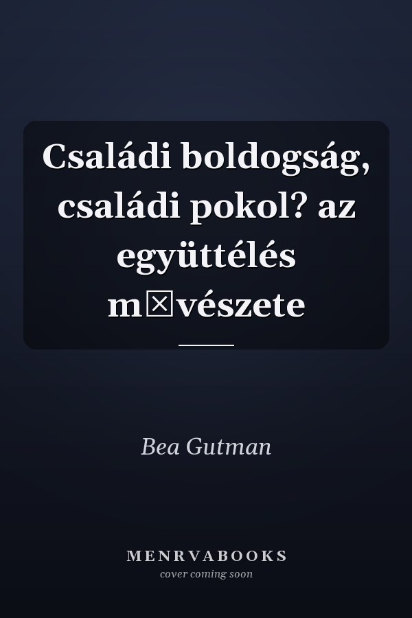 Családi boldogság, családi pokol? az együttélés művészete