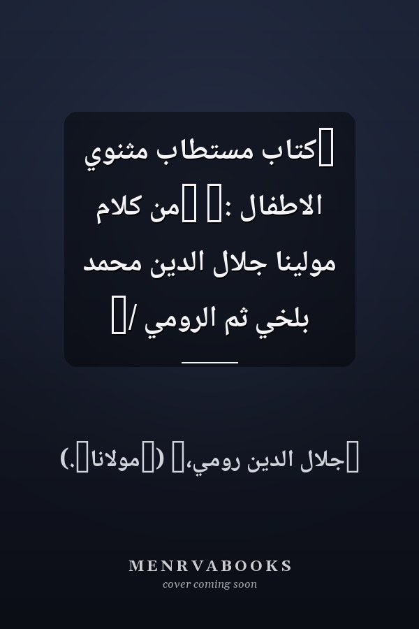 ‏كتاب مستطاب مثنوي الاطفال :‏ ‏من كلام مولينا جلال الدين محمد بلخي ثم الرومي /‏